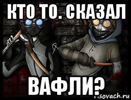 кто то. сказал вафли?