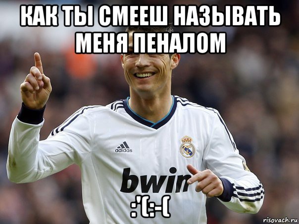 как ты смееш называть меня пеналом :'(:-(