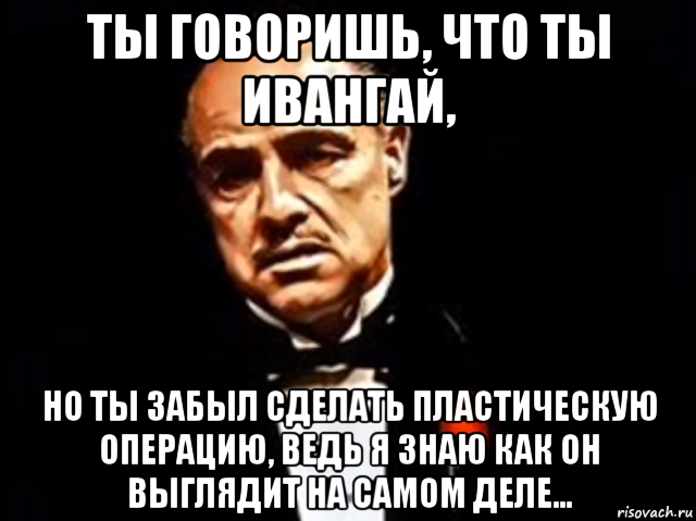 ты говоришь, что ты ивангай, но ты забыл сделать пластическую операцию, ведь я знаю как он выглядит на самом деле...