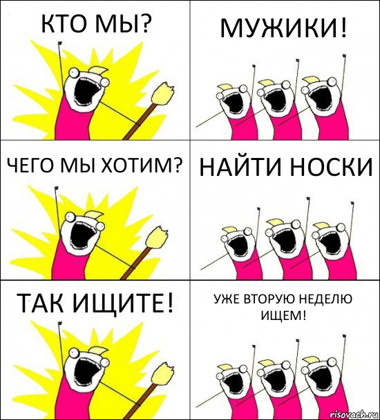 КТО МЫ? МУЖИКИ! ЧЕГО МЫ ХОТИМ? НАЙТИ НОСКИ ТАК ИЩИТЕ! УЖЕ ВТОРУЮ НЕДЕЛЮ ИЩЕМ!