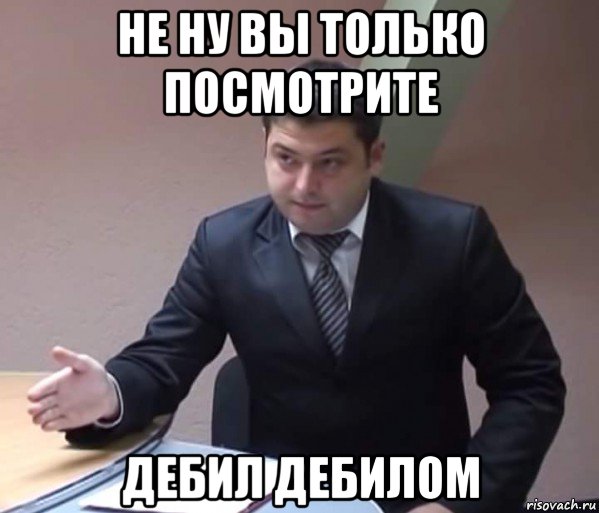 не ну вы только посмотрите дебил дебилом