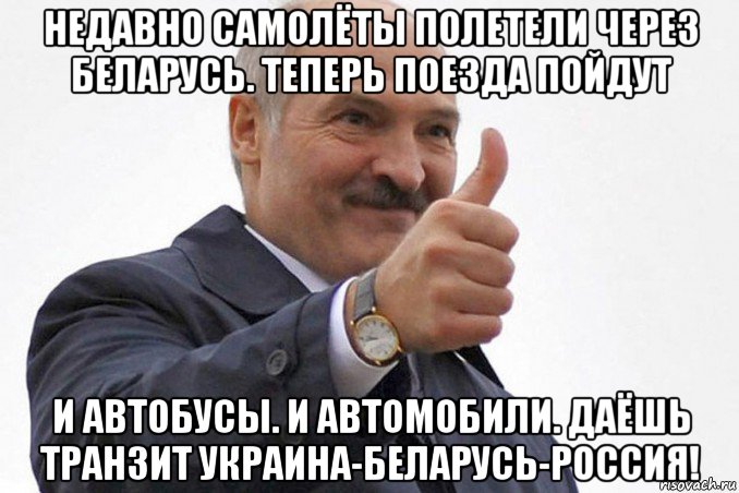 недавно самолёты полетели через беларусь. теперь поезда пойдут и автобусы. и автомобили. даёшь транзит украина-беларусь-россия!