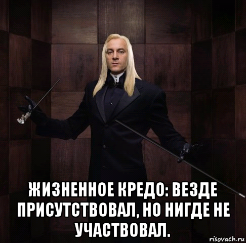  жизненное кредо: везде присутствовал, но нигде не участвовал.
