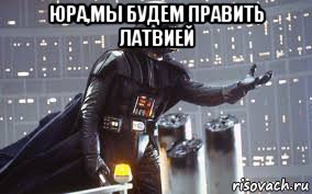 юра,мы будем править латвией 