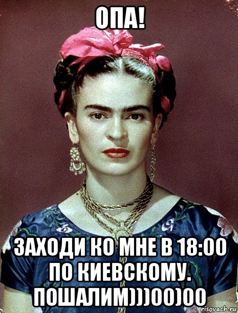 опа! заходи ко мне в 18:00 по киевскому. пошалим)))00)00, Мем Magdalena Carmen Frieda Kahlo Ca