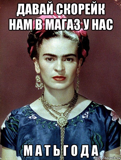 давай скорейк нам в магаз у нас м а т ь г о д а, Мем Magdalena Carmen Frieda Kahlo Ca