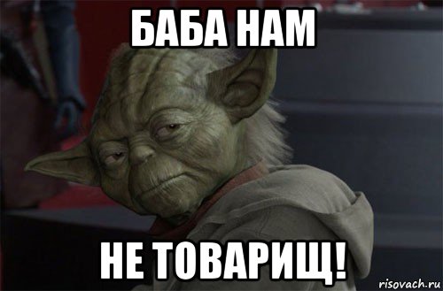 баба нам не товарищ!
