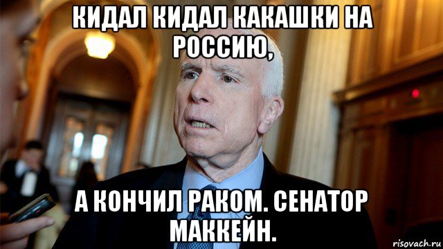 кидал кидал какашки на россию, а кончил раком. сенатор маккейн.