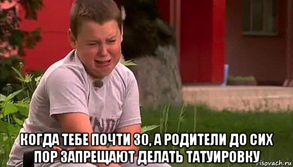  когда тебе почти 30, а родители до сих пор запрещают делать татуировку, Мем Мальчик плачет