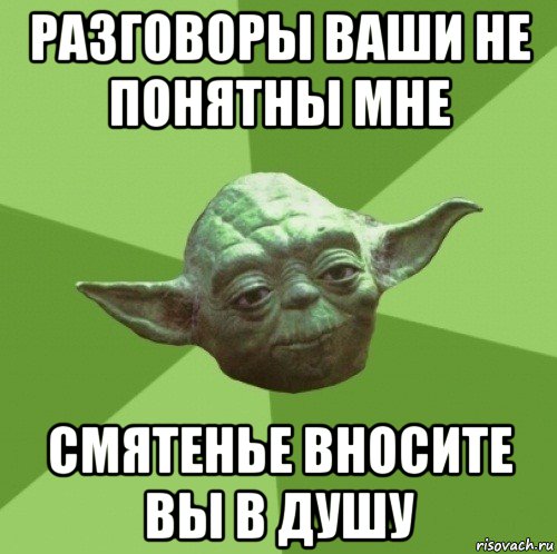 разговоры ваши не понятны мне смятенье вносите вы в душу, Мем Мастер Йода