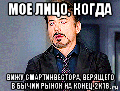 мое лицо, когда вижу смартинвестора, верящего в бычий рынок на конец 2к18, Мем мое лицо когда