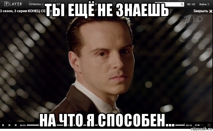 ты ещё не знаешь на что я способен...