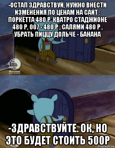 -остап здравствуй, нужно внести изменения по ценам на сайт : поркетта 480 р, кватро стаджионе 480 р, 007 - 480 р , салями 480 р , убрать пиццу дольче - банана -здравствуйте. ок, но это будет стоить 500р