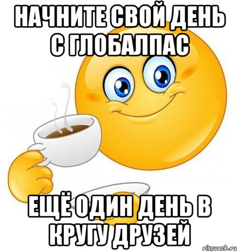 начните свой день с глобалпас ещё один день в кругу друзей, Мем Начинай свой день