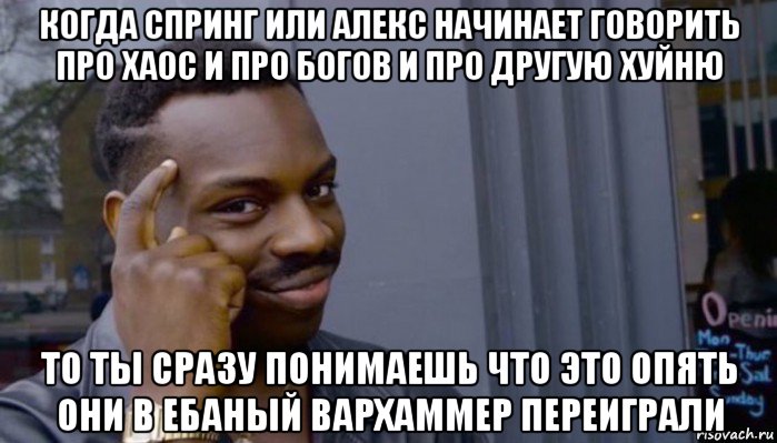 когда спринг или алекс начинает говорить про хаос и про богов и про другую хуйню то ты сразу понимаешь что это опять они в ебаный вархаммер переиграли, Мем Не делай не будет