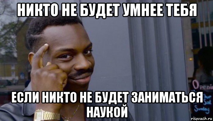 никто не будет умнее тебя если никто не будет заниматься наукой, Мем Не делай не будет