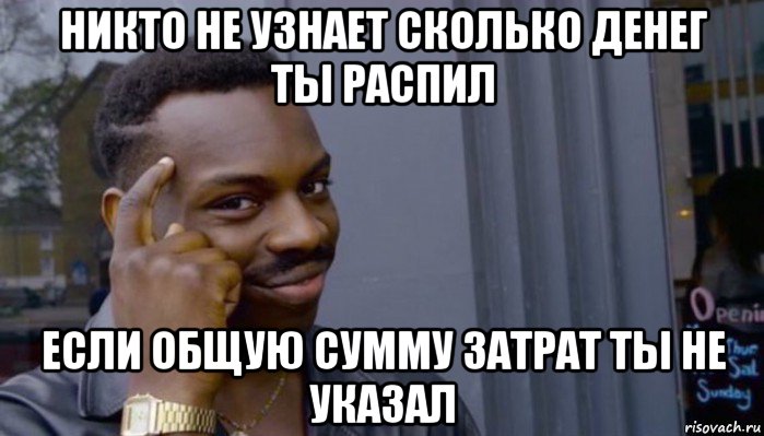 никто не узнает сколько денег ты распил если общую сумму затрат ты не указал, Мем Не делай не будет