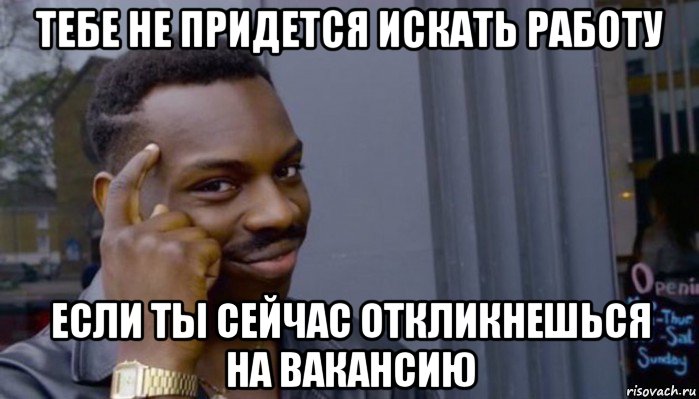 тебе не придется искать работу если ты сейчас откликнешься на вакансию, Мем Не делай не будет