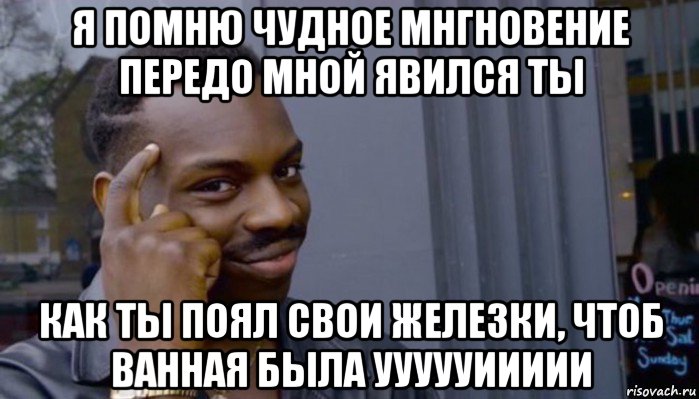 я помню чудное мнгновение передо мной явился ты как ты поял свои железки, чтоб ванная была уууууиииии, Мем Не делай не будет