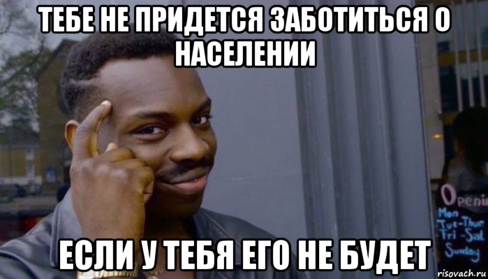 тебе не придется заботиться о населении если у тебя его не будет, Мем Не делай не будет