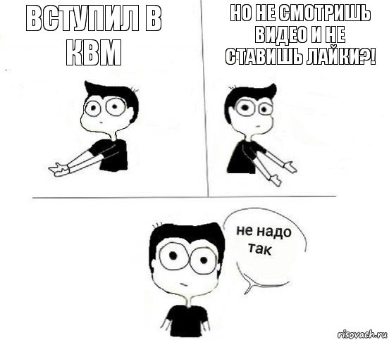 Вступил в КВМ Но не смотришь видео и не ставишь лайки?!