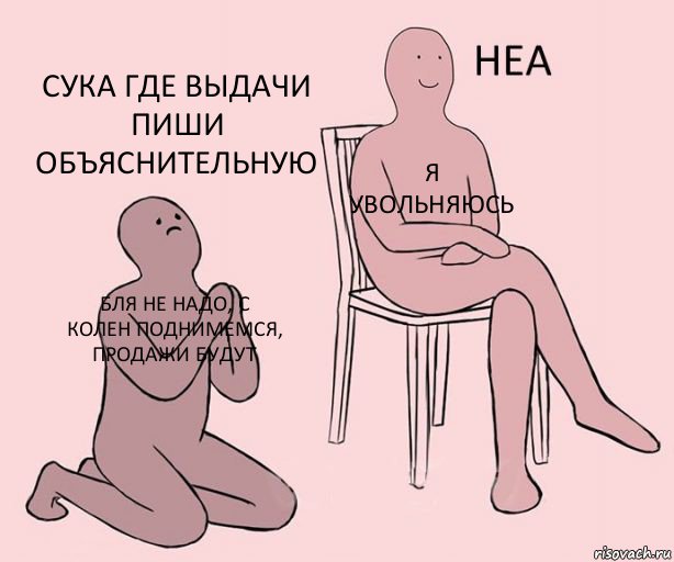 Бля не надо, с колен поднимемся, продажи будут Я увольняюсь Сука где выдачи пиши объяснительную, Комикс Неа