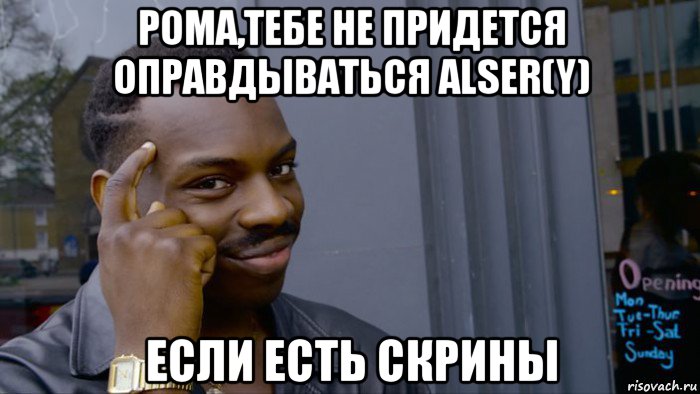 рома,тебе не придется оправдываться alser(y) если есть скрины