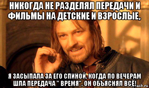 никогда не разделял передачи и фильмы на детские и взрослые, я засыпала за его спиной, когда по вечерам шла передача " время", он объяснял всё!, Мем Нельзя просто так взять и (Боромир мем)