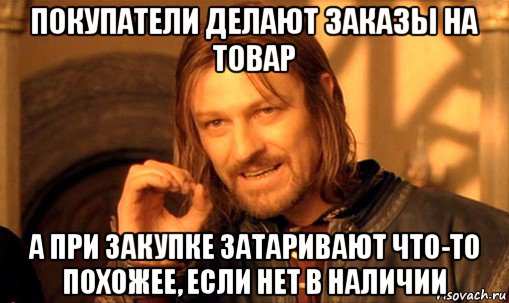 покупатели делают заказы на товар а при закупке затаривают что-то похожее, если нет в наличии, Мем Нельзя просто так взять и (Боромир мем)