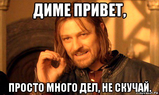 диме привет, просто много дел, не скучай., Мем Нельзя просто так взять и (Боромир мем)