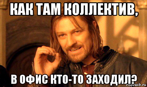 как там коллектив, в офис кто-то заходил?, Мем Нельзя просто так взять и (Боромир мем)