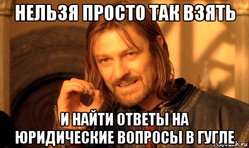 нельзя просто так взять и найти ответы на юридические вопросы в гугле, Мем Нельзя просто так взять и (Боромир мем)