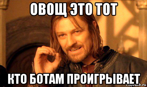 овощ это тот кто ботам проигрывает, Мем Нельзя просто так взять и (Боромир мем)