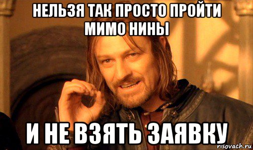 нельзя так просто пройти мимо нины и не взять заявку, Мем Нельзя просто так взять и (Боромир мем)