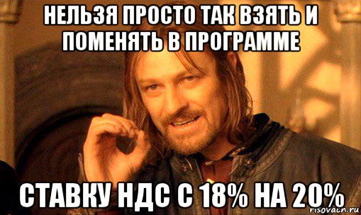 нельзя просто так взять и поменять в программе ставку ндс с 18% на 20%, Мем Нельзя просто так взять и (Боромир мем)