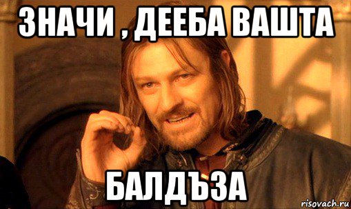 значи , дееба вашта балдъза, Мем Нельзя просто так взять и (Боромир мем)