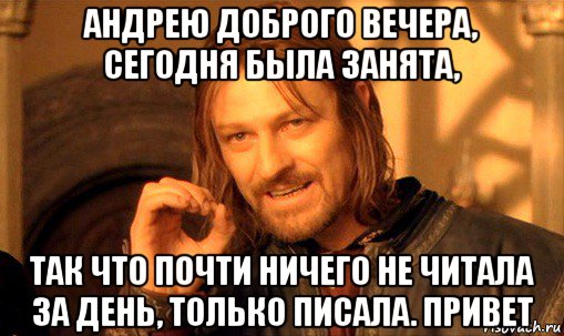 андрею доброго вечера, сегодня была занята, так что почти ничего не читала за день, только писала. привет, Мем Нельзя просто так взять и (Боромир мем)