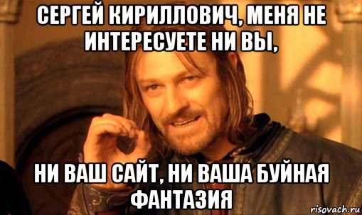 сергей кириллович, меня не интересуете ни вы, ни ваш сайт, ни ваша буйная фантазия, Мем Нельзя просто так взять и (Боромир мем)