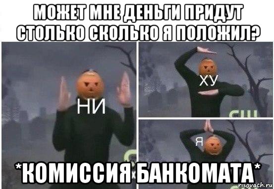 может мне деньги придут столько сколько я положил? *комиссия банкомата*, Мем  Ни ху Я