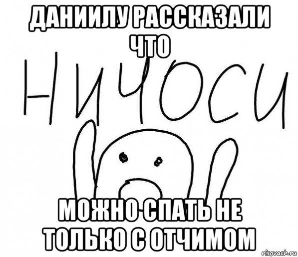 даниилу рассказали что можно спать не только с отчимом, Мем  Ничоси