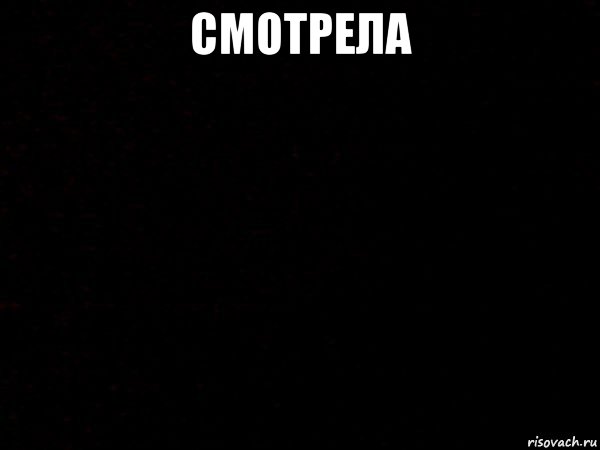 смотрела 