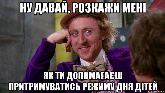 ну давай, розкажи мені як ти допомагаєш притримуватись режиму дня дітей, Мем Ну давай расскажи (Вилли Вонка)