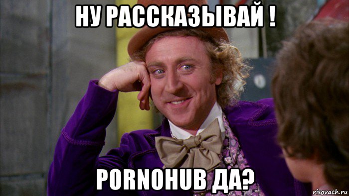 ну рассказывай ! pornohub да?, Мем Ну давай расскажи (Вилли Вонка)