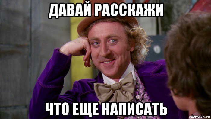 давай расскажи что еще написать, Мем Ну давай расскажи (Вилли Вонка)