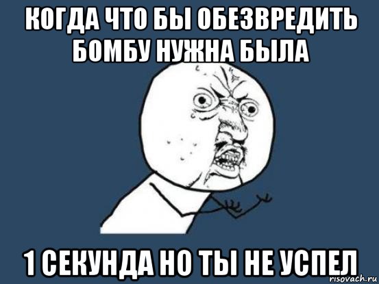 когда что бы обезвредить бомбу нужна была 1 секунда но ты не успел, Мем Ну почему