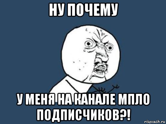 ну почему у меня на канале мпло подписчиков?!, Мем Ну почему