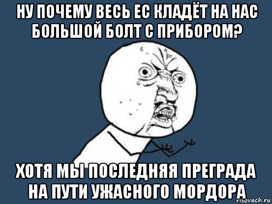 ну почему весь ес кладёт на нас большой болт с прибором? хотя мы последняя преграда на пути ужасного мордора, Мем Ну почему