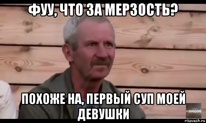 фуу, что за мерзость? похоже на, первый суп моей девушки, Мем  Охуевающий дед