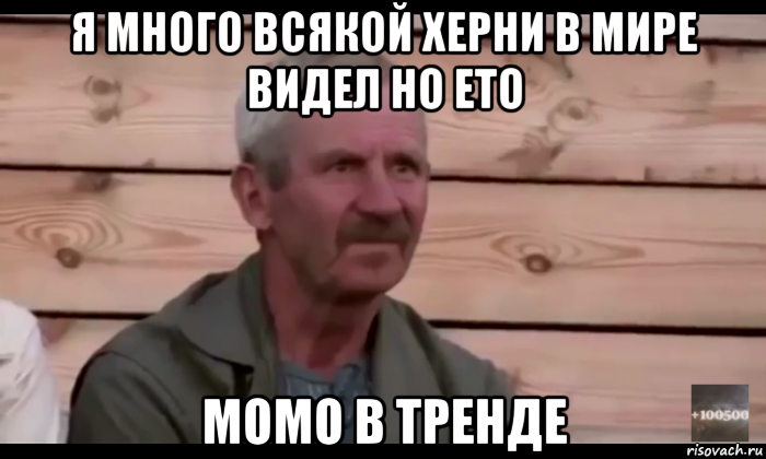 я много всякой херни в мире видел но ето момо в тренде, Мем  Охуевающий дед