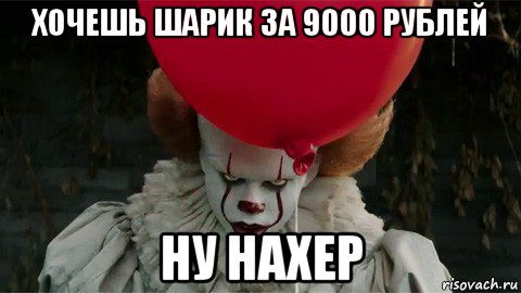 хочешь шарик за 9000 рублей ну нахер, Мем  Оно